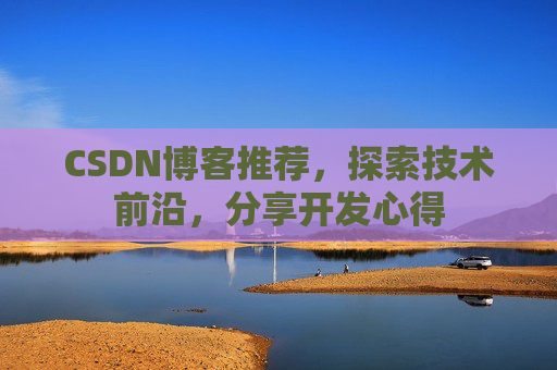 CSDN博客推荐,探索技术前沿,分享开发心得